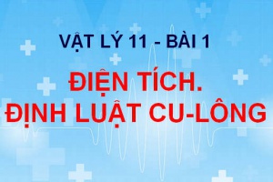 Điện tích, tương tác điện. Định luật CU-LÔNG, Hằng số điện môi - Vật lý 11 bài 1